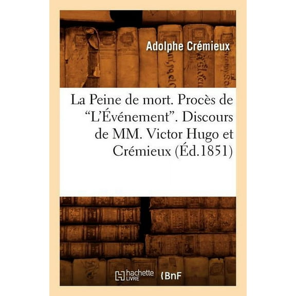 Sciences Sociales: La Peine de Mort. Procès de l'Événement. Discours de MM. Victor Hugo Et Crémieux (Éd.1851) (Paperback)