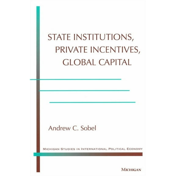 Michigan Studies in International Politi State Institutions, Private Incentives, Global Capital, (Paperback)