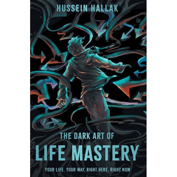 The Dark Art of Life Mastery: Your Life, Your Way, Right Here, Right Now, (Hardcover)