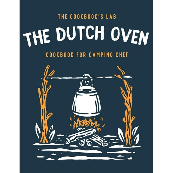 The Dutch Oven Cookbook for Camping Chef: Over 300 fun, tasty, and easy to follow Campfire recipes for your outdoors fam, (Paperback)