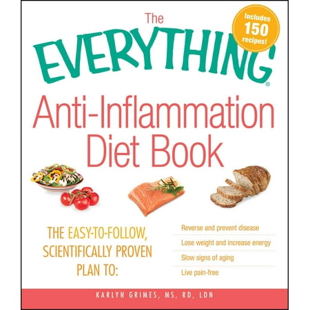 The Everything Anti-Inflammation Diet Book : The easy-to-follow, scientifically-proven plan to  Reverse and prevent disease   Lose weight and increase energy   Slow signs of aging   Live (Best Foods To Prevent Inflammation)