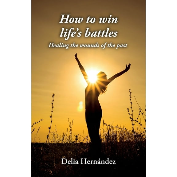 How to win life's battles: Healing the wounds of the past, (Paperback)