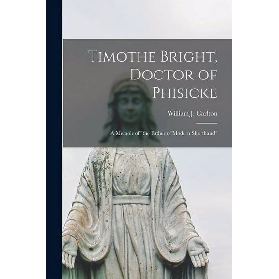 Timothe Bright, Doctor of Phisicke : a Memoir of "the Father of Modern Shorthand" (Paperback)