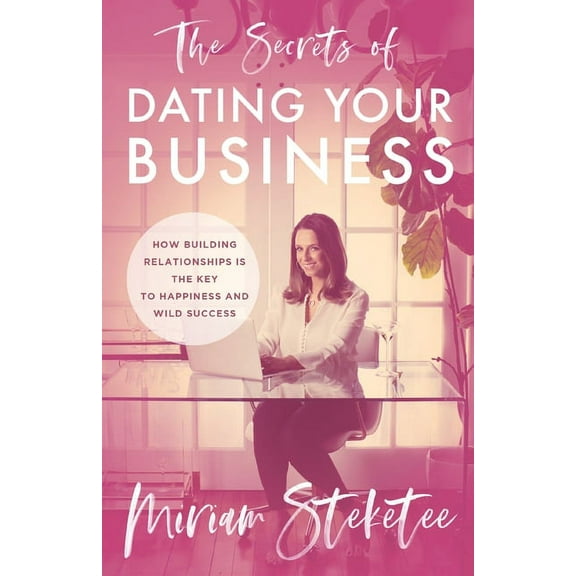 The Secrets of Dating Your Business: How Building Relationships Is the Key to Happiness and Wild Success, (Paperback)