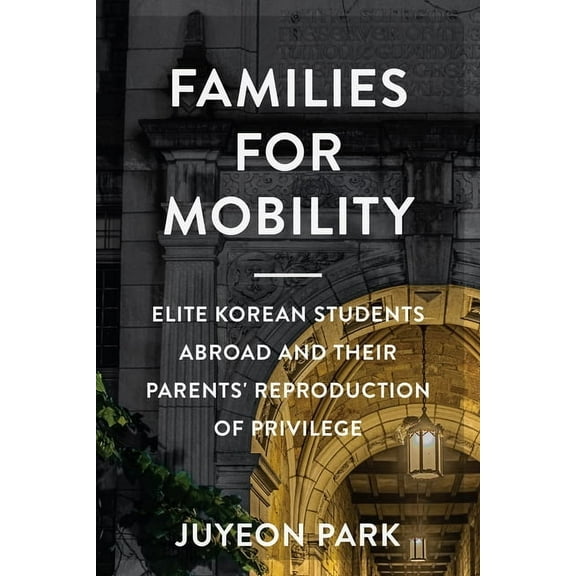 Families in Focus Families for Mobility: Elite Korean Students Abroad and Their Parents' Reproduction of Privilege, (Paperback)