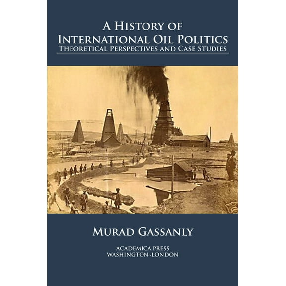 A History of International Oil Politics: Theoretical Perspectives and Case Studies, (Hardcover)