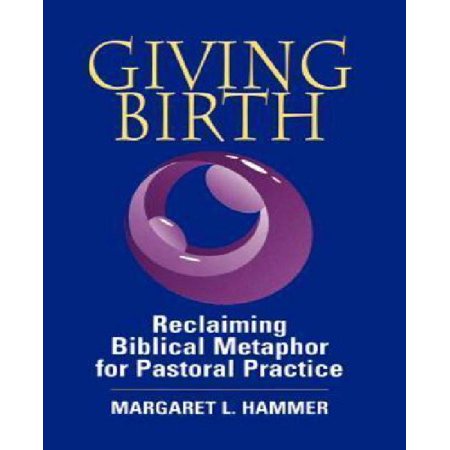 Giving Birth : Reclaiming the Biblical Metaphor for Pastoral Practice