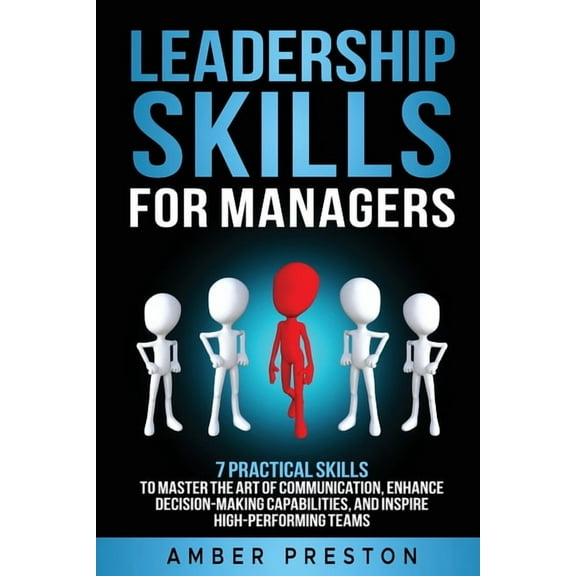 Leadership Skills for Managers: 7 Practical Skills to Master the Art of Communication, Enhance Decision-Making Capabilit, (Paperback)