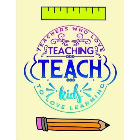 Teachers who love teaching Teach kids to love learning: Notebook Journal Gift for Teachers, Professors, Tutors, Coaches and Instructors
