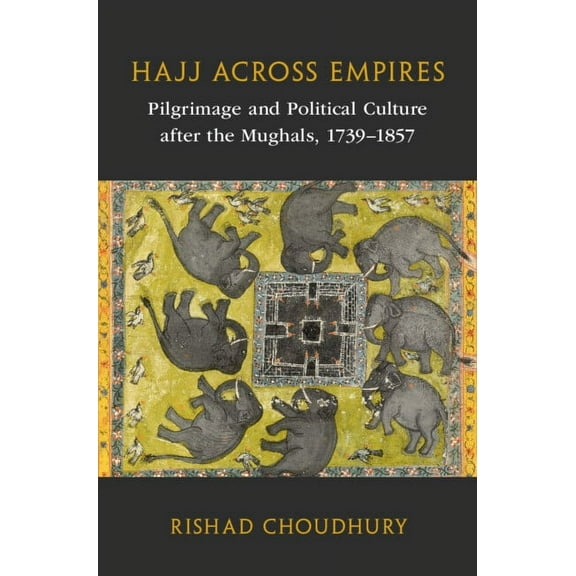 Asian Connections Hajj Across Empires: Pilgrimage and Political Culture After the Mughals, 1739-1857, (Hardcover)