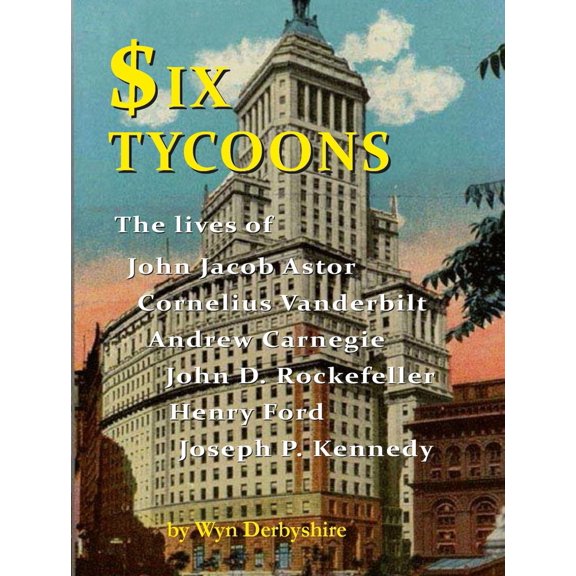Pre-Owned Six Tycoons: The Lives of John Jacob Astor, Cornelius Vanderbilt, Andrew Carnegie, John D. Rockefeller, Henry Ford and Joseph P. Ke (Paperback) 1904905854 9781904905851