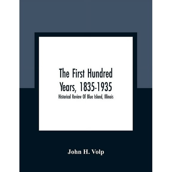 The First Hundred Years, 1835-1935: Historical Review Of Blue Island, Illinois, (Paperback)