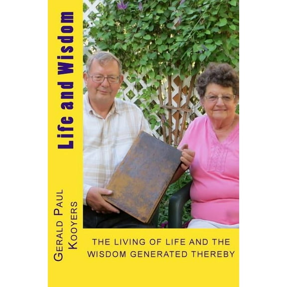 Life and Wisdom: THE LIVING OF LIFE and The Wisdom Generated Thereby of Gerald Paul Kooyers (Paperback)