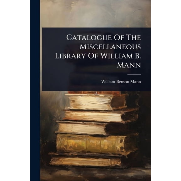Catalogue Of The Miscellaneous Library Of William B. Mann, (Paperback)