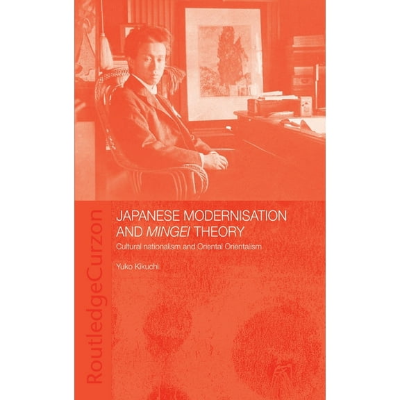 Japanese Modernisation and Mingei Theory: Cultural Nationalism and Oriental Orientalism, (Hardcover)