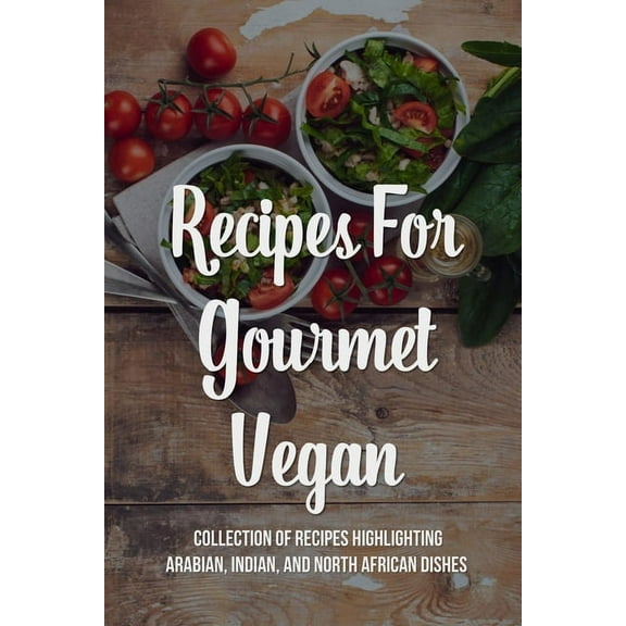 Recipes For Gourmet Vegan: Collection Of Recipes Highlighting Arabian, Indian, And North African Dishes: What Do Indian Vegetarians Eat For Dinner? (Paperback)