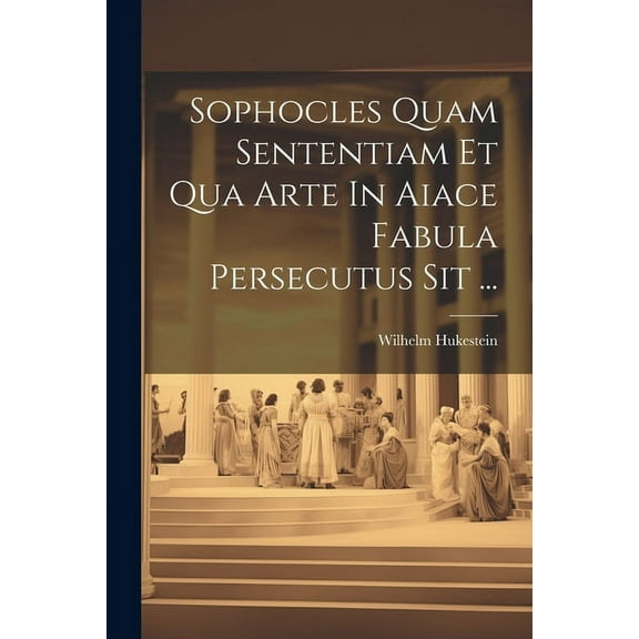 Sophocles Quam Sententiam Et Qua Arte In Aiace Fabula Persecutus Sit ... (Paperback)