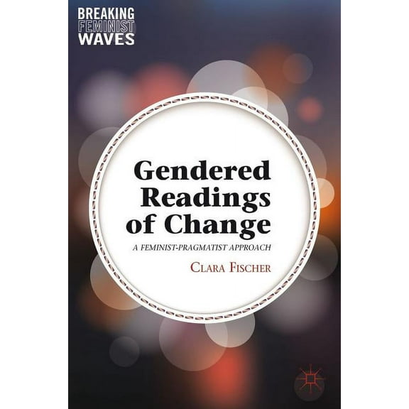 Breaking Feminist Waves Gendered Readings of Change: A Feminist-Pragmatist Approach, (Hardcover)