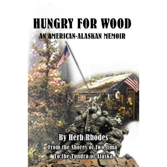 Hungry for Wood: An American Memoir from the Shores of Iwo Jima to the Tundra of Alaska, (Paperback)