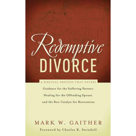 Redemptive Divorce : A Biblical Process That Offers Guidance for the Suffering Partner, Healing for the Offending Spouse, and the Best Catalyst for (Best Way To Get Over A Divorce)