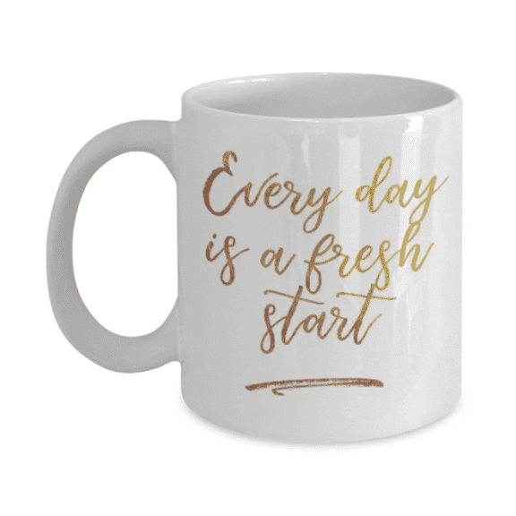 Motivational mugs for women , Everyday is a fresh start - White Coffee Mug Tea Cup 11 oz Gift