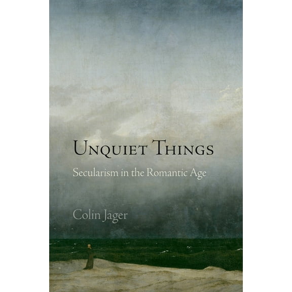 Haney Foundation Unquiet Things: Secularism in the Romantic Age, (Hardcover)