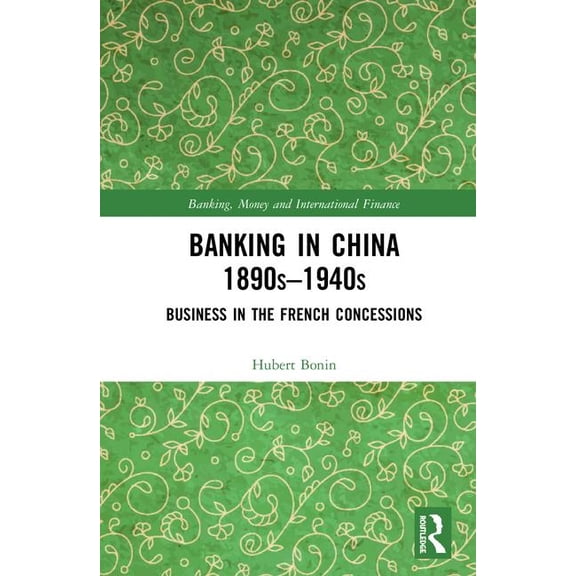 Banking, Money and International Finance Banking in China (1890s-1940s): Business in the French Concessions, (Hardcover)