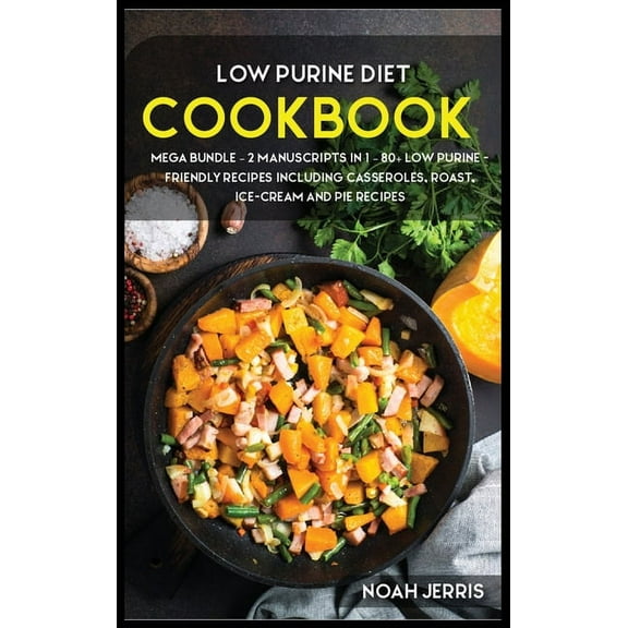 Low Purine Diet: MEGA BUNDLE - 2 Manuscripts in 1 - 80 Low purine - friendly recipes including casseroles, roast, ice-cream and pie recipes (Hardcover)