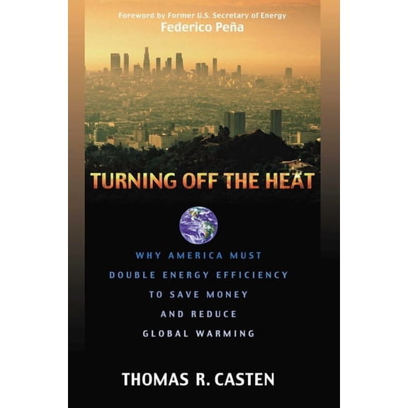 Turning Off the Heat: Why America Must Double Energy Efficiency to Save Money and Reduce Global Warming, (Hardcover)