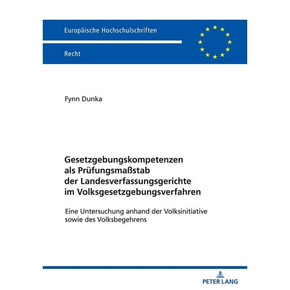 Europäische Hochschulschriften Recht: Gesetzgebungskompetenzen als Pruefungsmaßstab der Landesverfassungsgerichte im Volksgesetzgebungsverfahren: Eine Untersuchung anhand der Volksinitiative sowie des