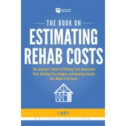 The Book on Estimating Rehab Costs: The Investor's Guide to Defining Your Renovation Plan, Building Your Budget, and Knowing Exactly How Much It All C -- J. Scott