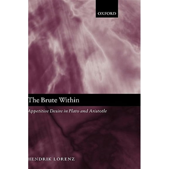 Oxford Philosophical Monographs The Brute Within: Appetitive Desire in Plato and Aristotle, (Hardcover)