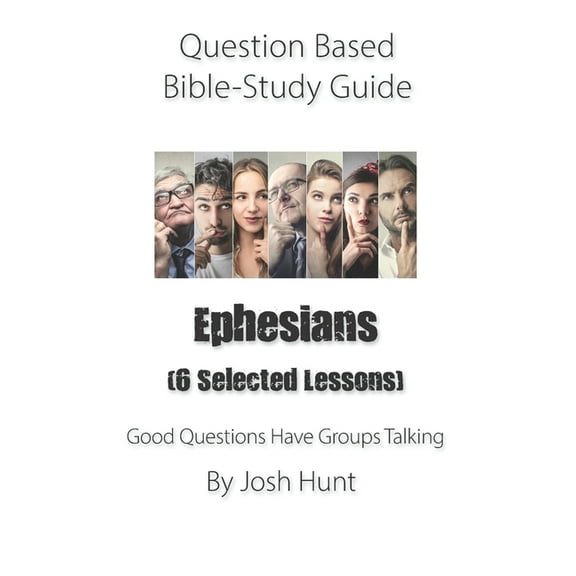 Question-based Bible Study Guide -- Ephesians (Six selected lessons): Good Questions Have Groups (Paperback) by Josh Hunt