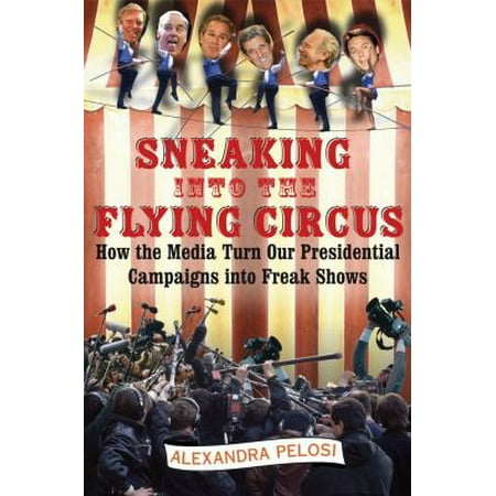 Sneaking Into the Flying Circus: How the Media Turn Our Presidential Campaigns Into Freak Shows [Hardcover - Used]