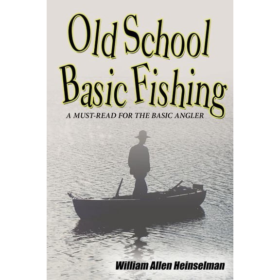 Old School Basic Fishing (Paperback) by William Allen Heinselman