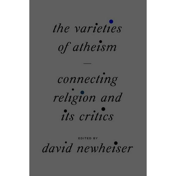 The Varieties of Atheism : Connecting Religion and Its Critics (Hardcover)