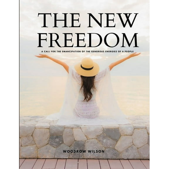 THE NEW FREEDOM - A Call For the Emancipation of the Generous Energies of a People, (Paperback)