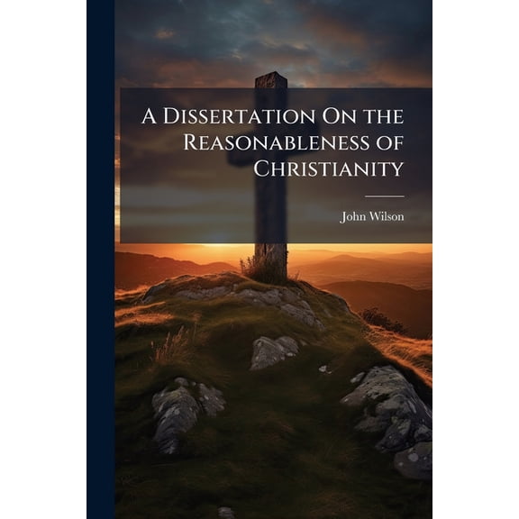 A Dissertation On the Reasonableness of Christianity (Paperback)