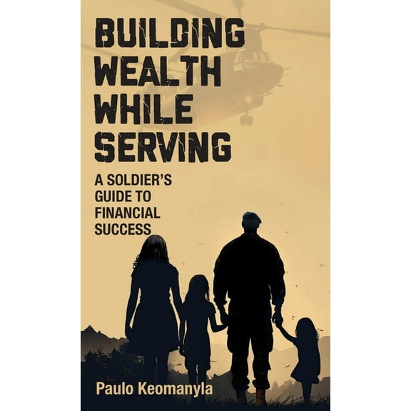 Building Wealth While Serving: A Soldier's Guide to Financial Success, (Hardcover)