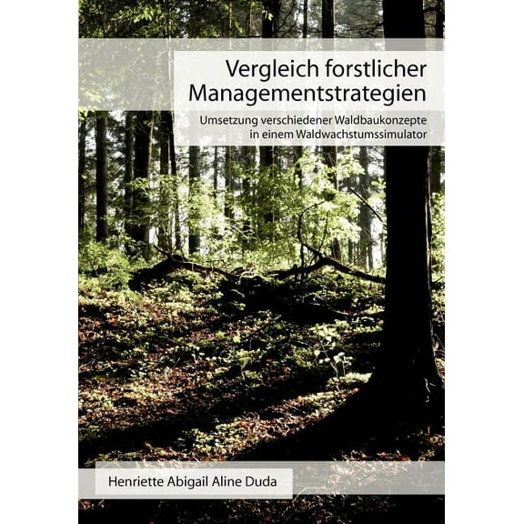 Vergleich forstlicher Managementstrategien: Umsetzung verschiedener Waldbaukonzepte in einem Waldwachstumssimulator, (Paperback)