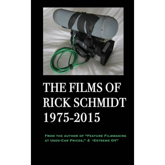 The Films of Rick Schmidt 1975-2015; FULL-COLOR catalog of 26 indie features.: From the Author of "Feature Filmmaki, (Paperback)