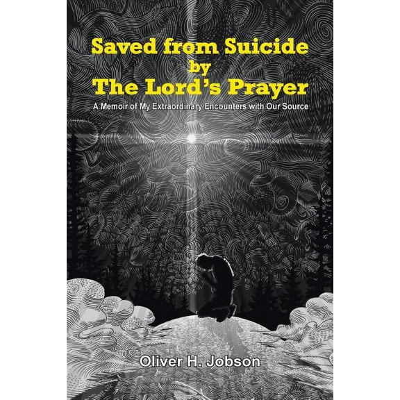 Saved from Suicide by the Lord's Prayer: A Memoir of My Extraordinary Encounters with Our Source, (Paperback)