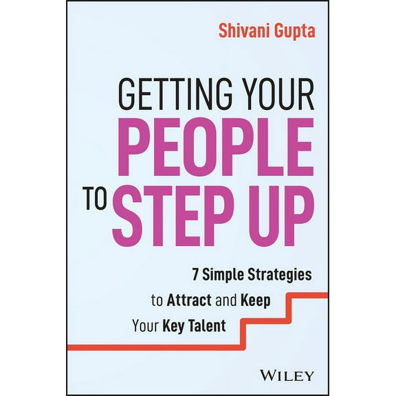 Getting Your People to Step Up: 7 Simple Strategies to Attract and Keep Your Key Talent, (Paperback)