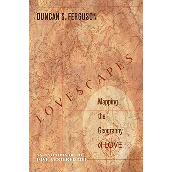 Lovescapes, Mapping the Geography of Love: An Invitation to the Love-Centered Life