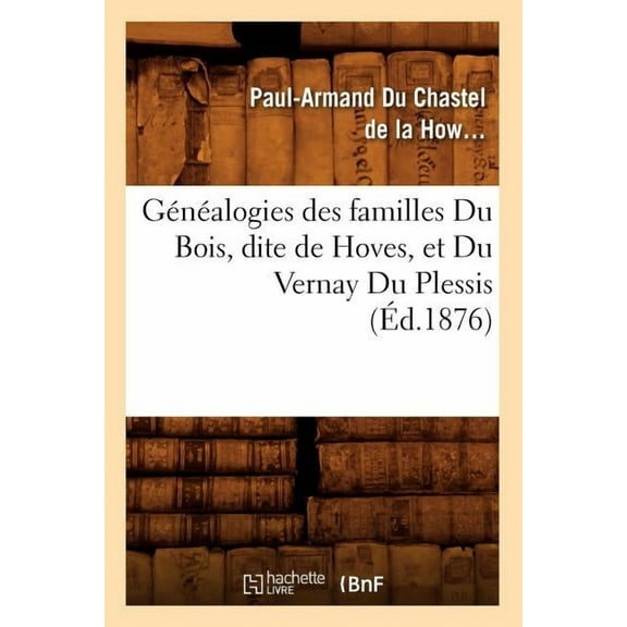 Histoire: Généalogies Des Familles Du Bois, Dite de Hoves, Et Du Vernay Du Plessis, (Éd.1876) (Paperback)