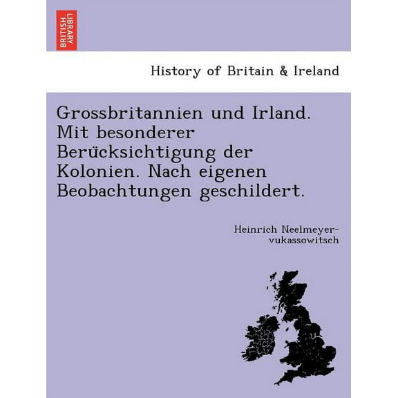 Grossbritannien und Irland. Mit besonderer Berücksichtigung der Kolonien. Nach eigenen Beobachtungen geschildert. (Paperback)