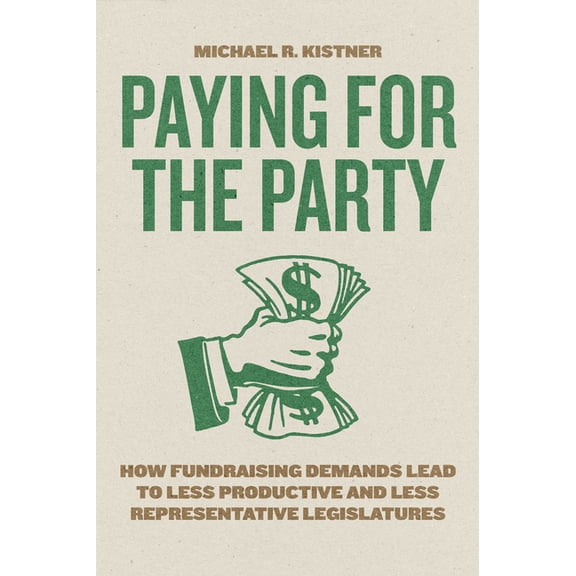 Chicago Studies in American Politics Paying for the Party: How Fundraising Demands Lead to Less Productive and Less Representative Legislatures, (Paperback)