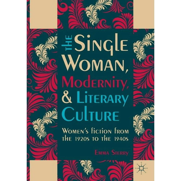 The Single Woman, Modernity, and Literary Culture: Women's Fiction from the 1920s to the 1940s, (Paperback)