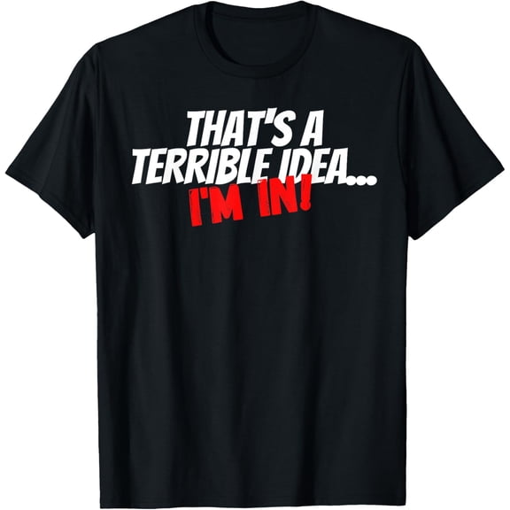 Thats a Terrible Idea, I'm In Funny Statement For Men Women T-Shirt men and women can wear, black, white, gifts