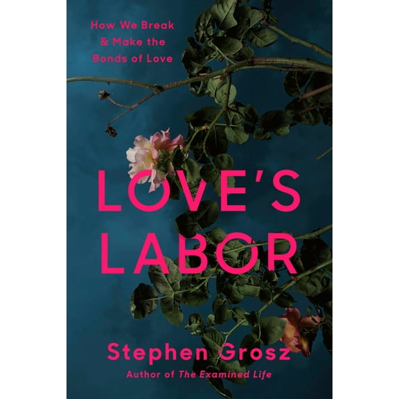 Love's Labor: How We Break and Make the Bonds of Love, (Hardcover)